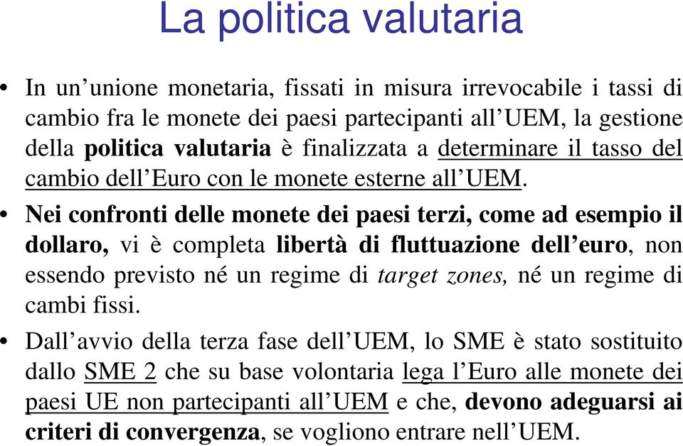 Nei confronti delle monete dei paesi terzi, come ad esempio il dollaro, vi è completa libertà di fluttuazione dell euro, non essendo previsto né un regime di target zones, né un