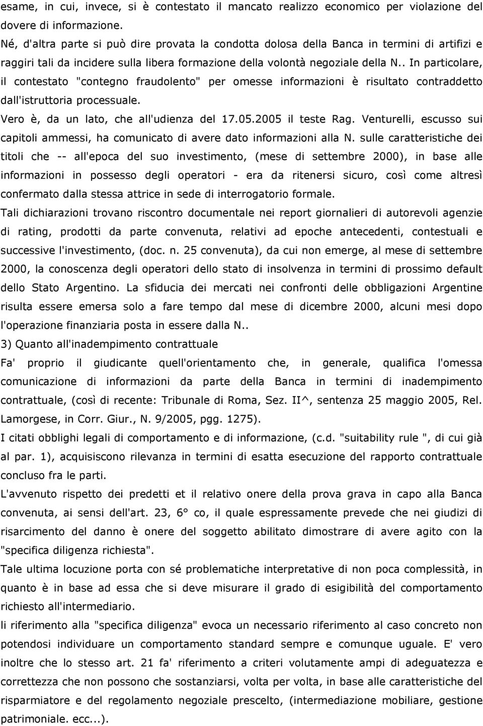 . In particolare, il contestato "contegno fraudolento" per omesse informazioni è risultato contraddetto dall'istruttoria processuale. Vero è, da un lato, che all'udienza del 17.05.2005 il teste Rag.