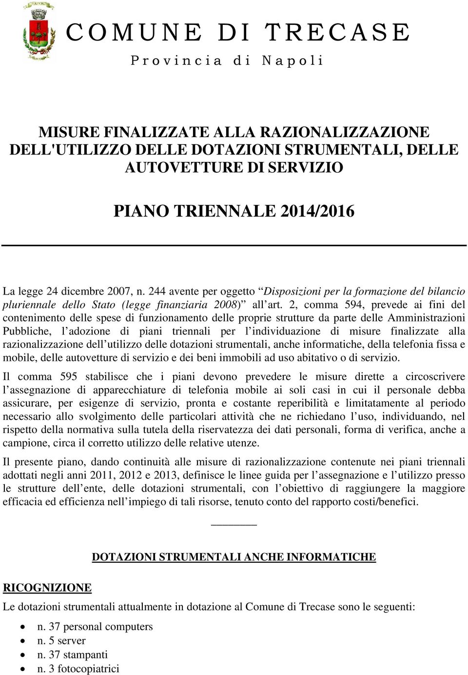 2, comma 594, prevede ai fini del contenimento delle spese di funzionamento delle proprie strutture da parte delle Amministrazioni Pubbliche, l adozione di piani triennali per l individuazione di