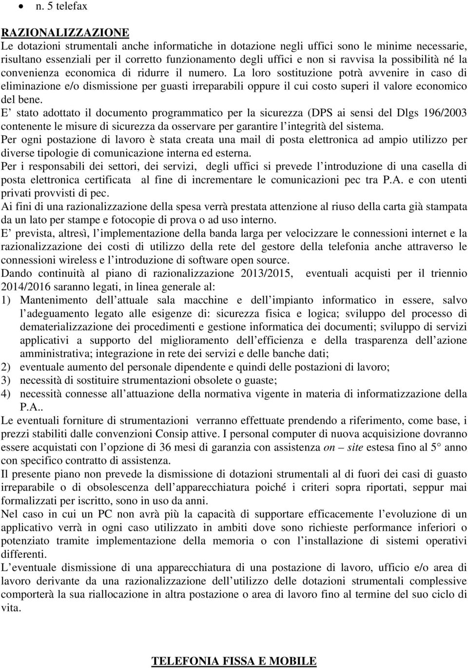 La loro sostituzione potrà avvenire in caso di eliminazione e/o dismissione per guasti irreparabili oppure il cui costo superi il valore economico del bene.