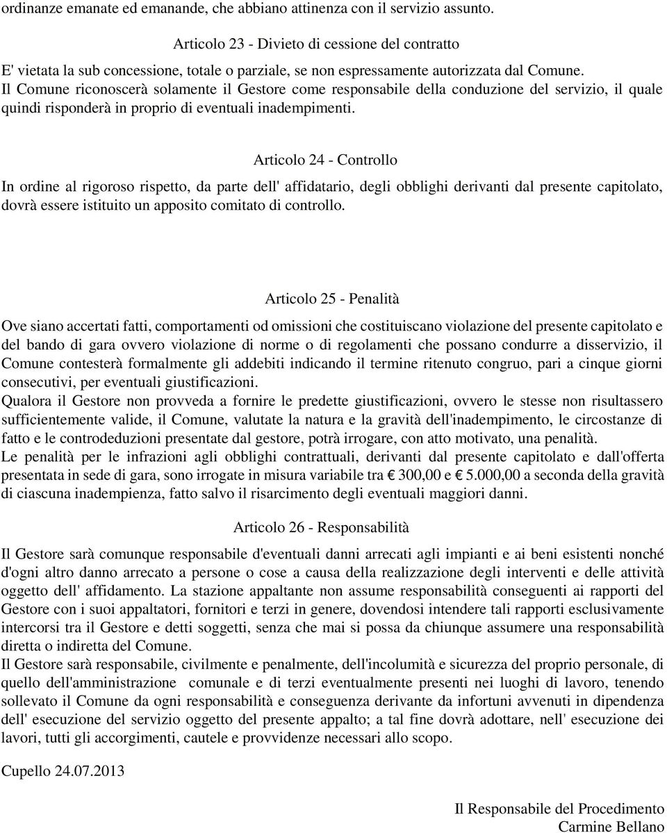 Il Comune riconoscerà solamente il Gestore come responsabile della conduzione del servizio, il quale quindi risponderà in proprio di eventuali inadempimenti.