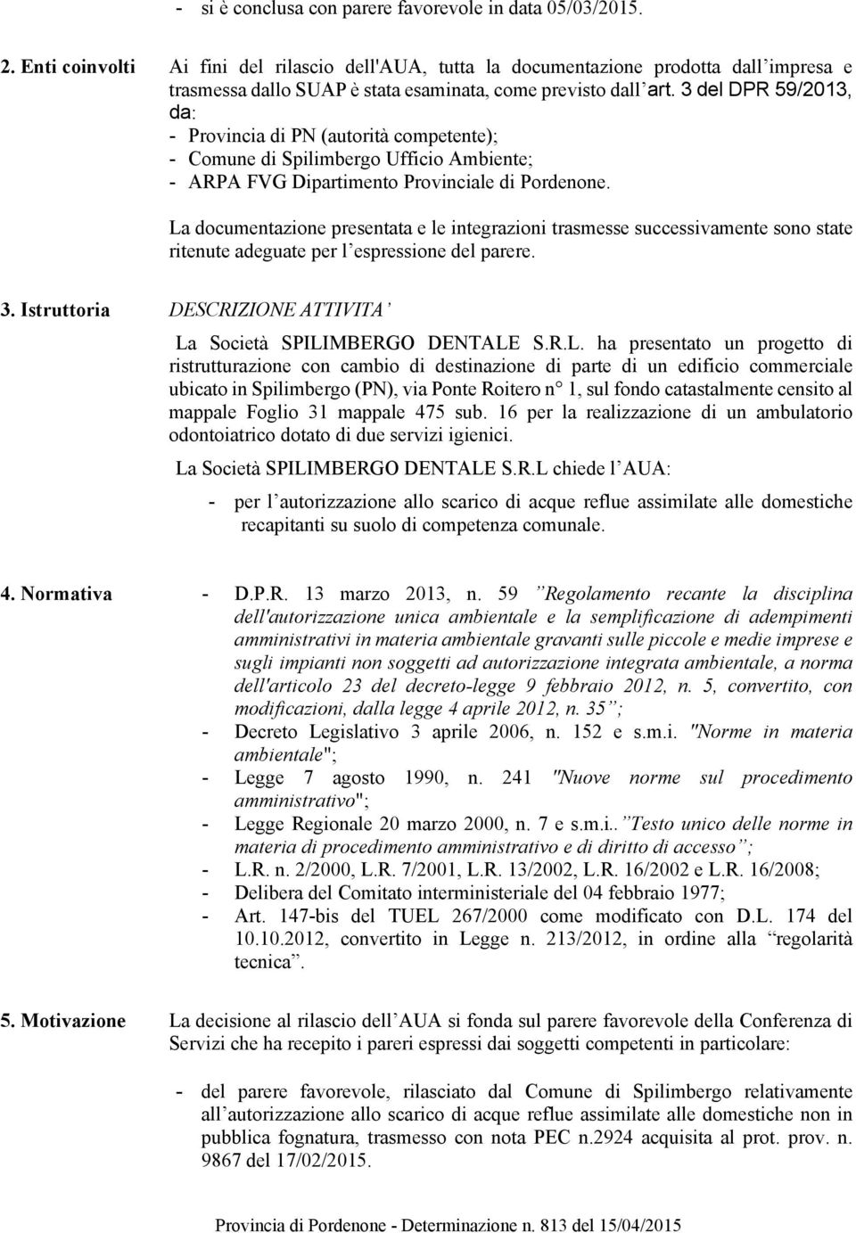 3 del DPR 59/2013, da: - Provincia di PN (autorità competente); - Comune di Spilimbergo Ufficio Ambiente; - ARPA FVG Dipartimento Provinciale di Pordenone.