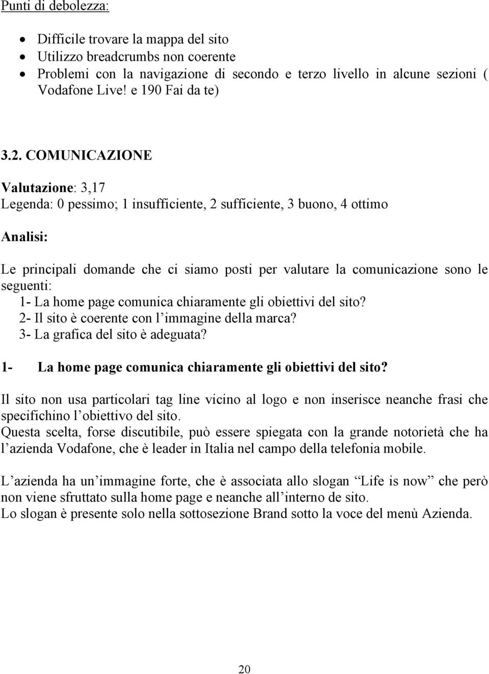 seguenti: 1- La home page comunica chiaramente gli obiettivi del sito? 2- Il sito è coerente con l immagine della marca? 3- La grafica del sito è adeguata?