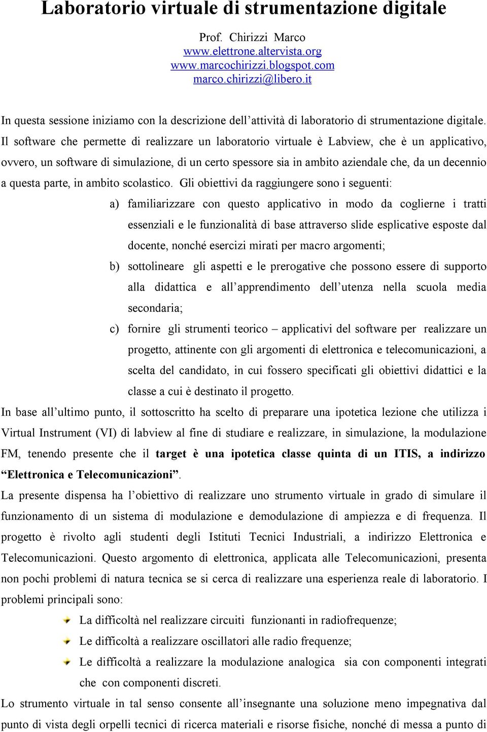 Il sotware che perette di realizzare un laboratorio virtuale è Labview, che è un applicativo, ovvero, un sotware di siulazione, di un certo spessore sia in abito aziendale che, da un decennio a uesta