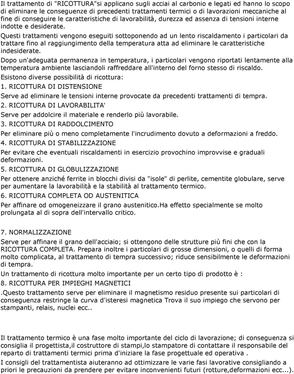 Questi trattamenti vengono eseguiti sottoponendo ad un lento riscaldamento i particolari da trattare fino al raggiungimento della temperatura atta ad eliminare le caratteristiche indesiderate.