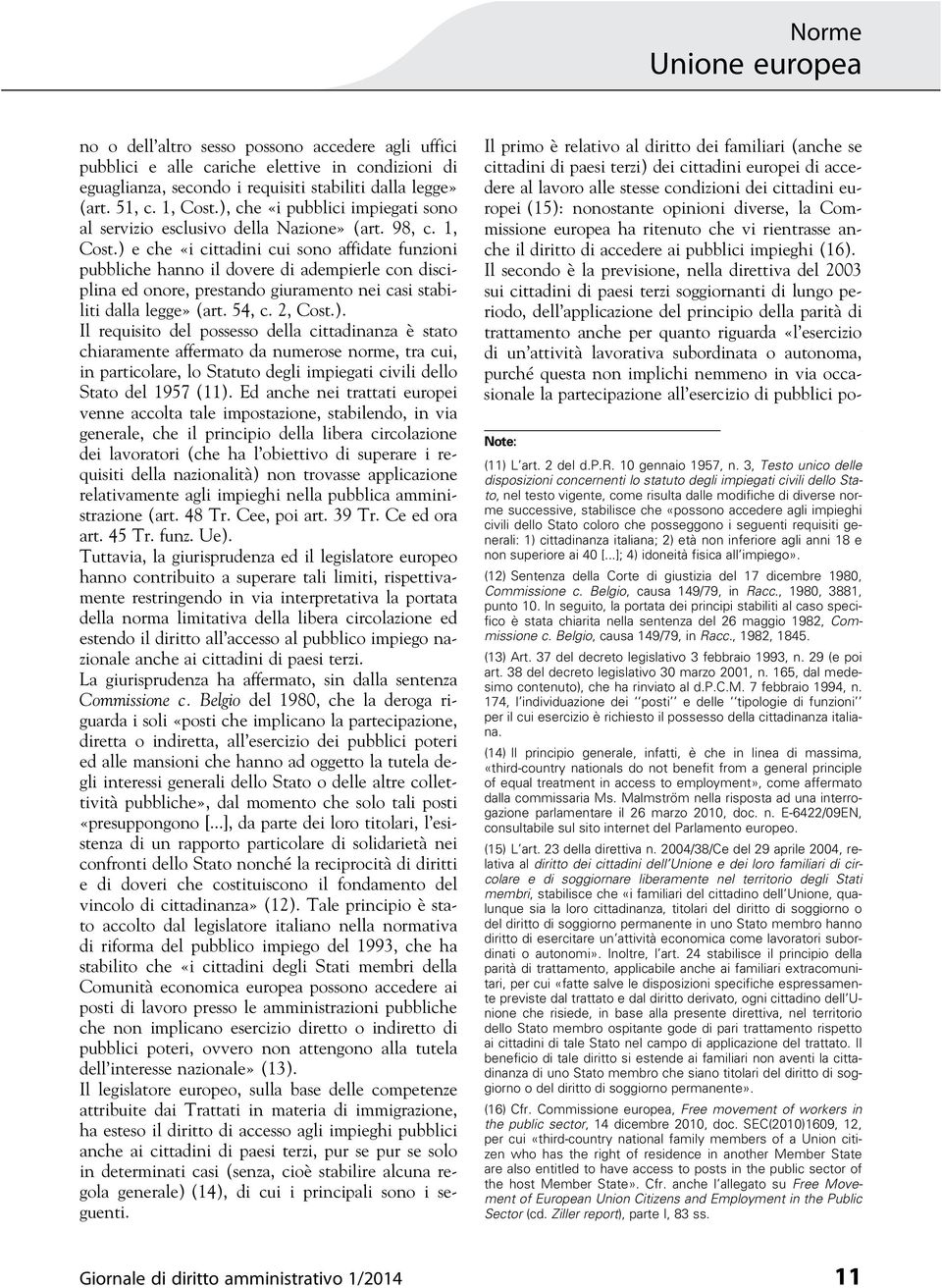 ) e che «i cittadini cui sono affidate funzioni pubbliche hanno il dovere di adempierle con disciplina ed onore, prestando giuramento nei casi stabiliti dalla legge» (art. 54, c. 2, Cost.). Il requisito del possesso della cittadinanza è stato chiaramente affermato da numerose norme, tra cui, in particolare, lo Statuto degli impiegati civili dello Stato del 1957 (11).