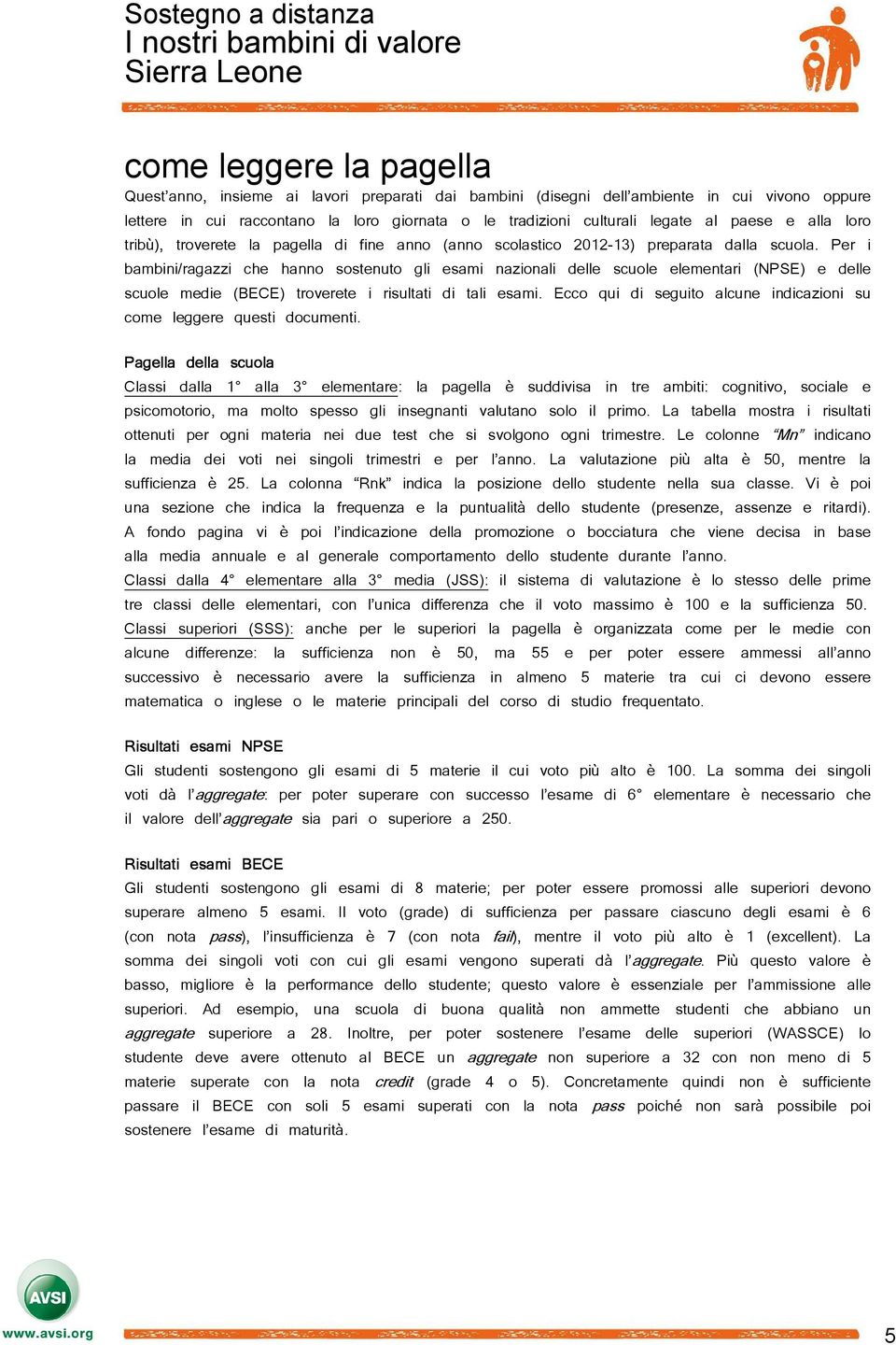 Per i bambini/ragazzi che hanno sostenuto gli esami nazionali delle scuole elementari (NPSE) e delle scuole medie (BECE) troverete i risultati di tali esami.