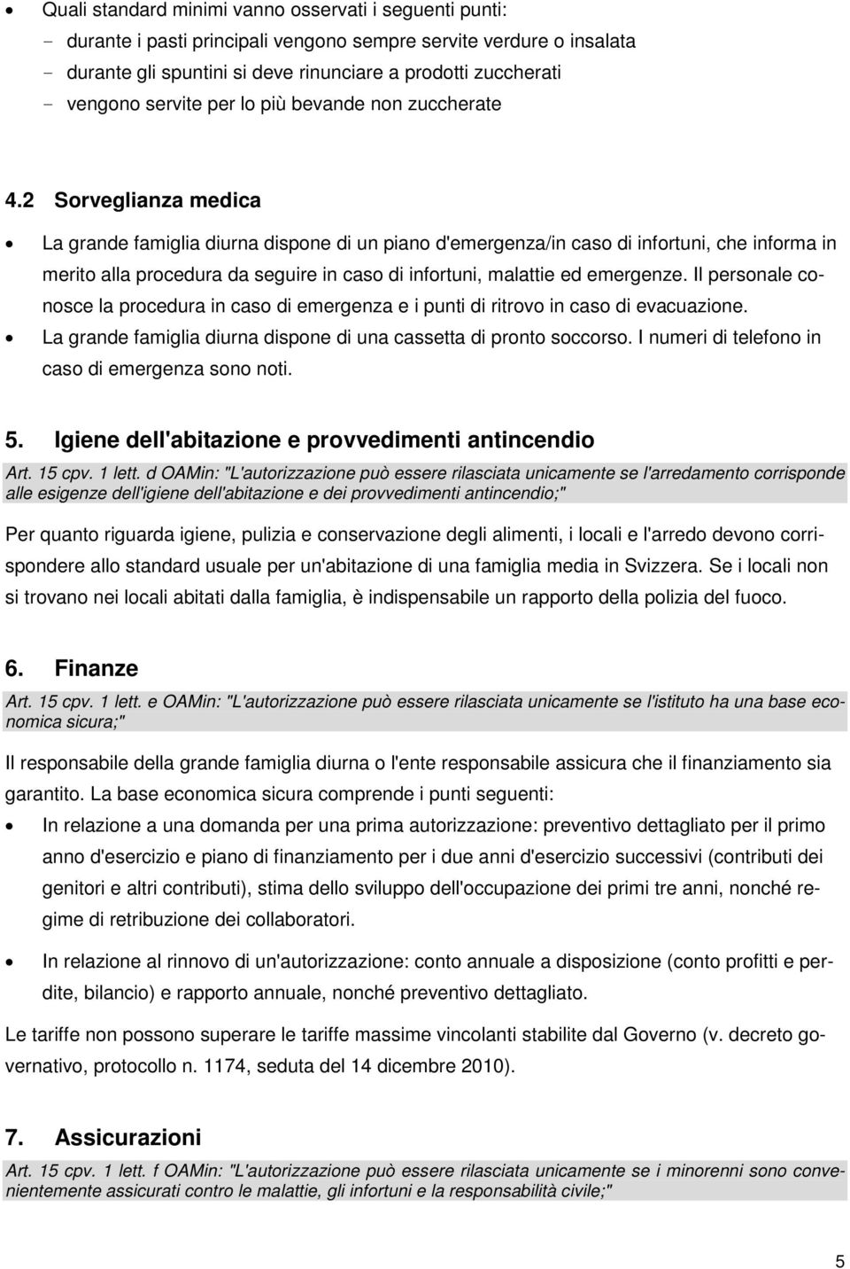 2 Sorveglianza medica La grande famiglia diurna dispone di un piano d'emergenza/in caso di infortuni, che informa in merito alla procedura da seguire in caso di infortuni, malattie ed emergenze.