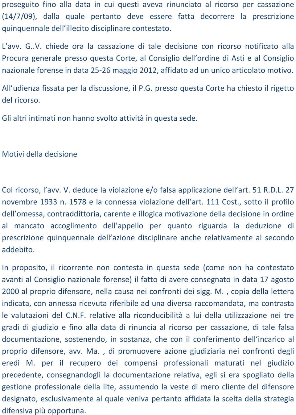 chiede ora la cassazione di tale decisione con ricorso notificato alla Procura generale presso questa Corte, al Consiglio dell ordine di Asti e al Consiglio nazionale forense in data 25-26 maggio