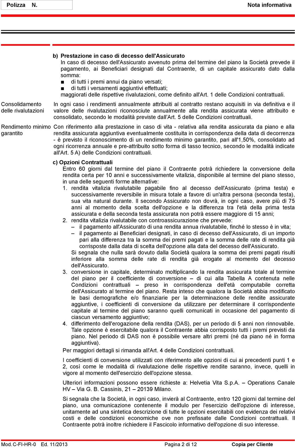 piano la Società prevede il pagamento, ai Beneficiari designati dal Contraente, di un capitale assicurato dato dalla somma: di tutti i premi annui da piano versati; di tutti i versamenti aggiuntivi