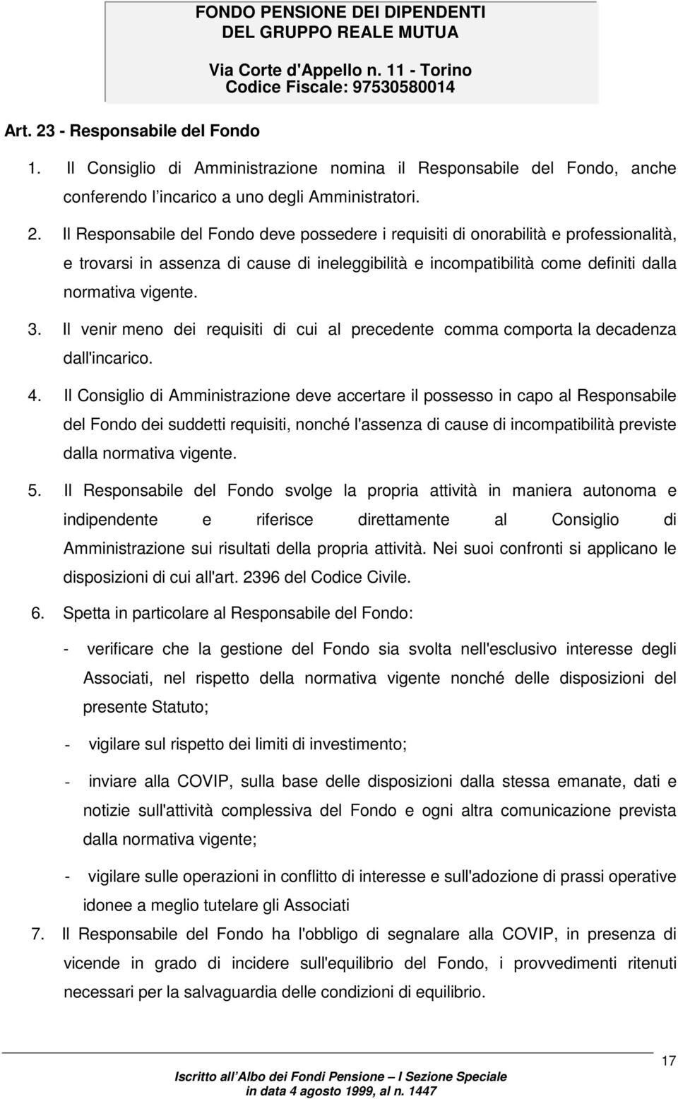 Il Consiglio di Amministrazione deve accertare il possesso in capo al Responsabile del Fondo dei suddetti requisiti, nonché l'assenza di cause di incompatibilità previste dalla normativa vigente. 5.