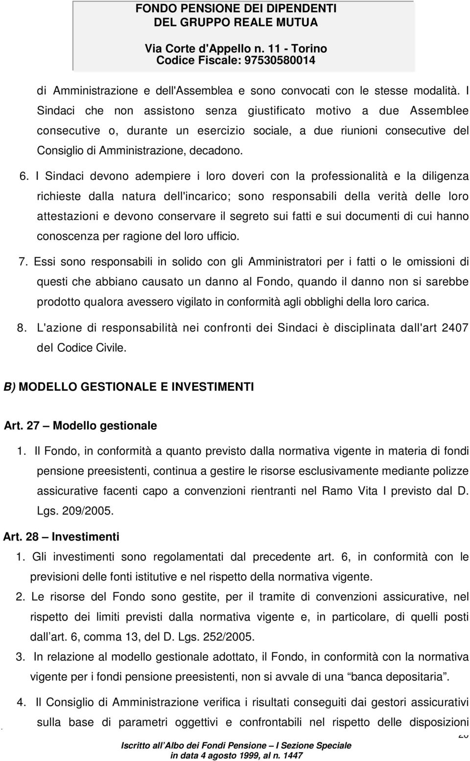 I Sindaci devono adempiere i loro doveri con la professionalità e la diligenza richieste dalla natura dell'incarico; sono responsabili della verità delle loro attestazioni e devono conservare il