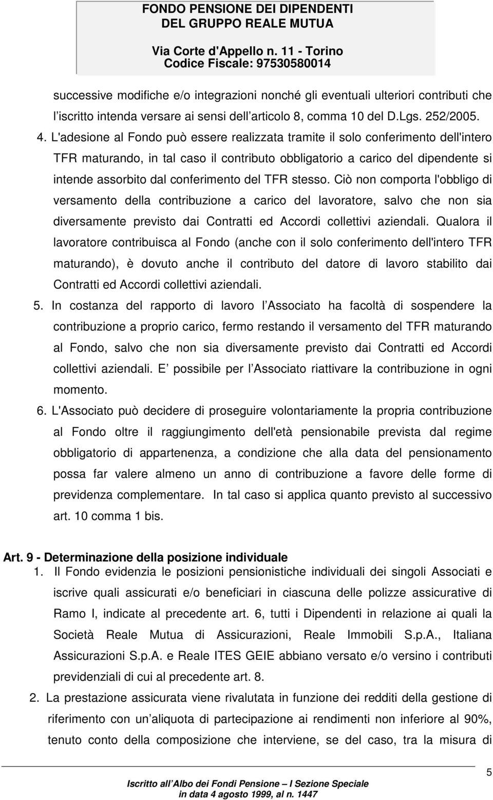 del TFR stesso. Ciò non comporta l'obbligo di versamento della contribuzione a carico del lavoratore, salvo che non sia diversamente previsto dai Contratti ed Accordi collettivi aziendali.