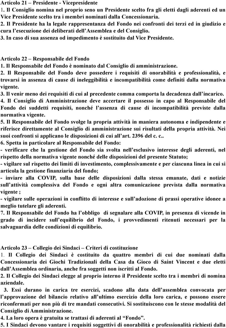 Il Presidente ha la legale rappresentanza del Fondo nei confronti dei terzi ed in giudizio e cura l esecuzione dei deliberati dell Assemblea e del Consiglio. 3.