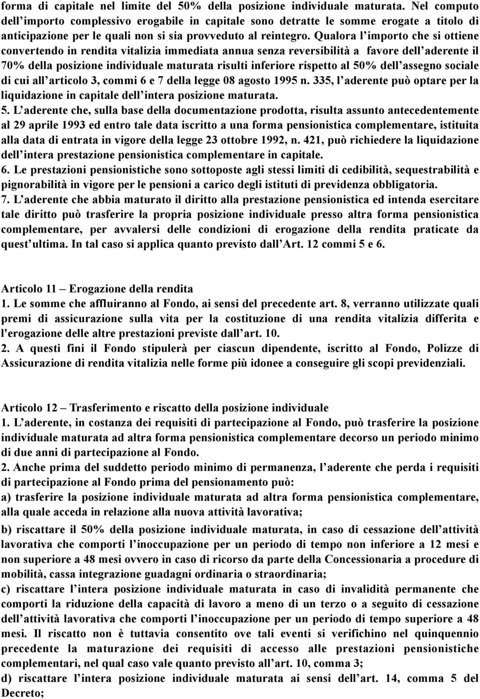 Qualora l importo che si ottiene convertendo in rendita vitalizia immediata annua senza reversibilità a favore dell aderente il 70% della posizione individuale maturata risulti inferiore rispetto al