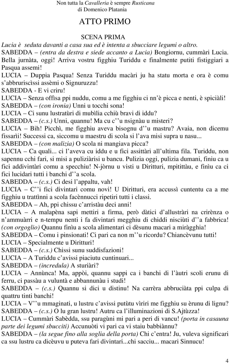 SABEDDA - E vi criru! LUCIA Senza offìsa ppi nuddu, comu a me figghiu ci nn è picca e nenti, è spiciàli! SABEDDA (con ironia) Unni u tocchi sona!