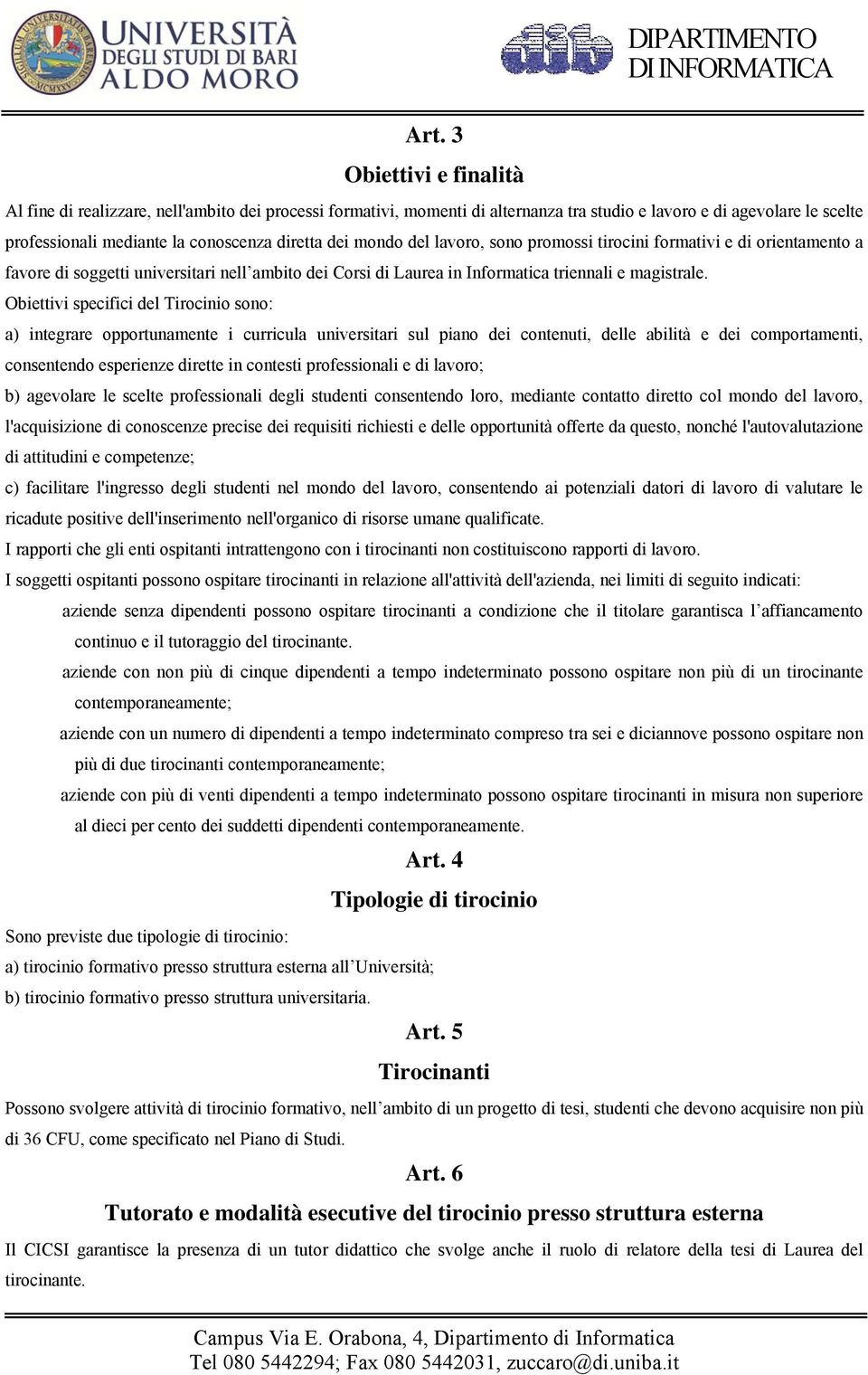 Obiettivi specifici del Tirocinio sono: a) integrare opportunamente i curricula universitari sul piano dei contenuti, delle abilità e dei comportamenti, consentendo esperienze dirette in contesti