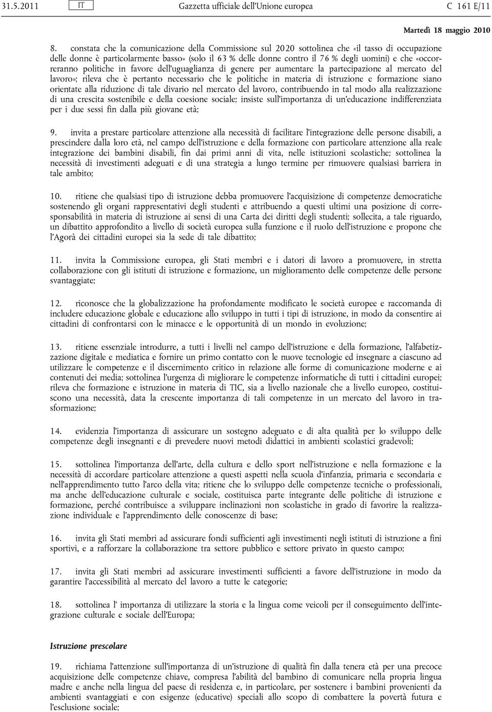 «occorreranno politiche in favore dell'uguaglianza di genere per aumentare la partecipazione al mercato del lavoro»; rileva che è pertanto necessario che le politiche in materia di istruzione e