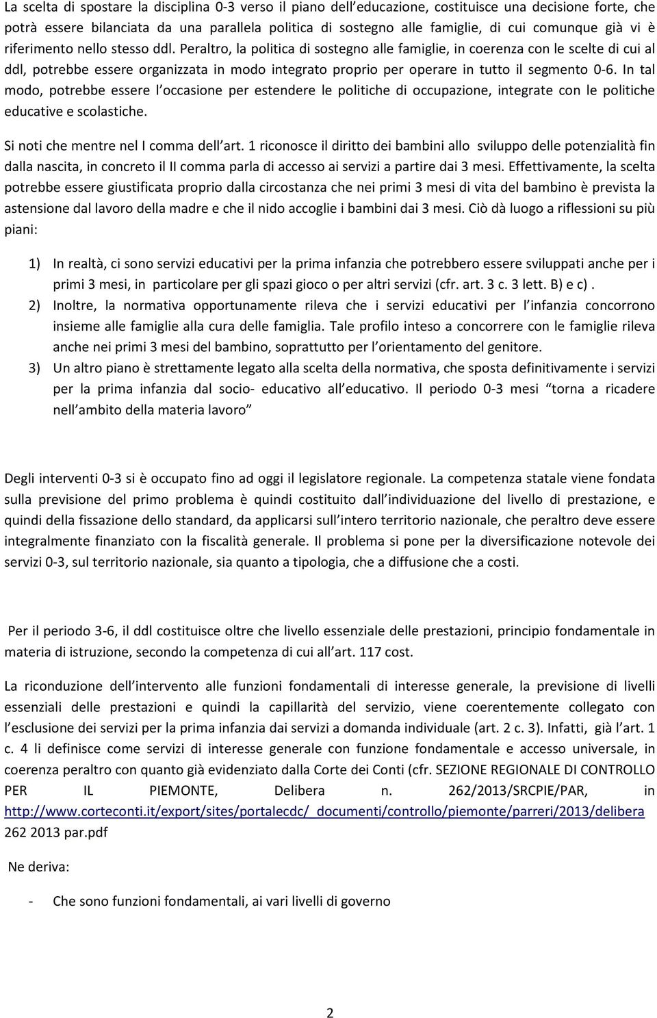 Peraltro, la politica di sostegno alle famiglie, in coerenza con le scelte di cui al ddl, potrebbe essere organizzata in modo integrato proprio per operare in tutto il segmento 0-6.