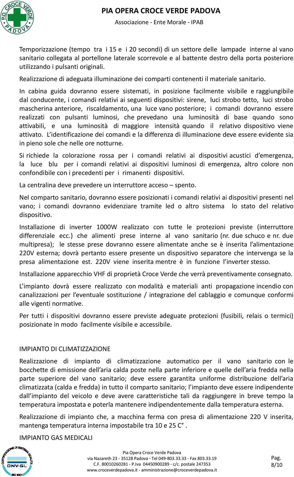 In cabina guida dovranno essere sistemati, in posizione facilmente visibile e raggiungibile dal conducente, i comandi relativi ai seguenti dispositivi: sirene, luci strobo tetto, luci strobo