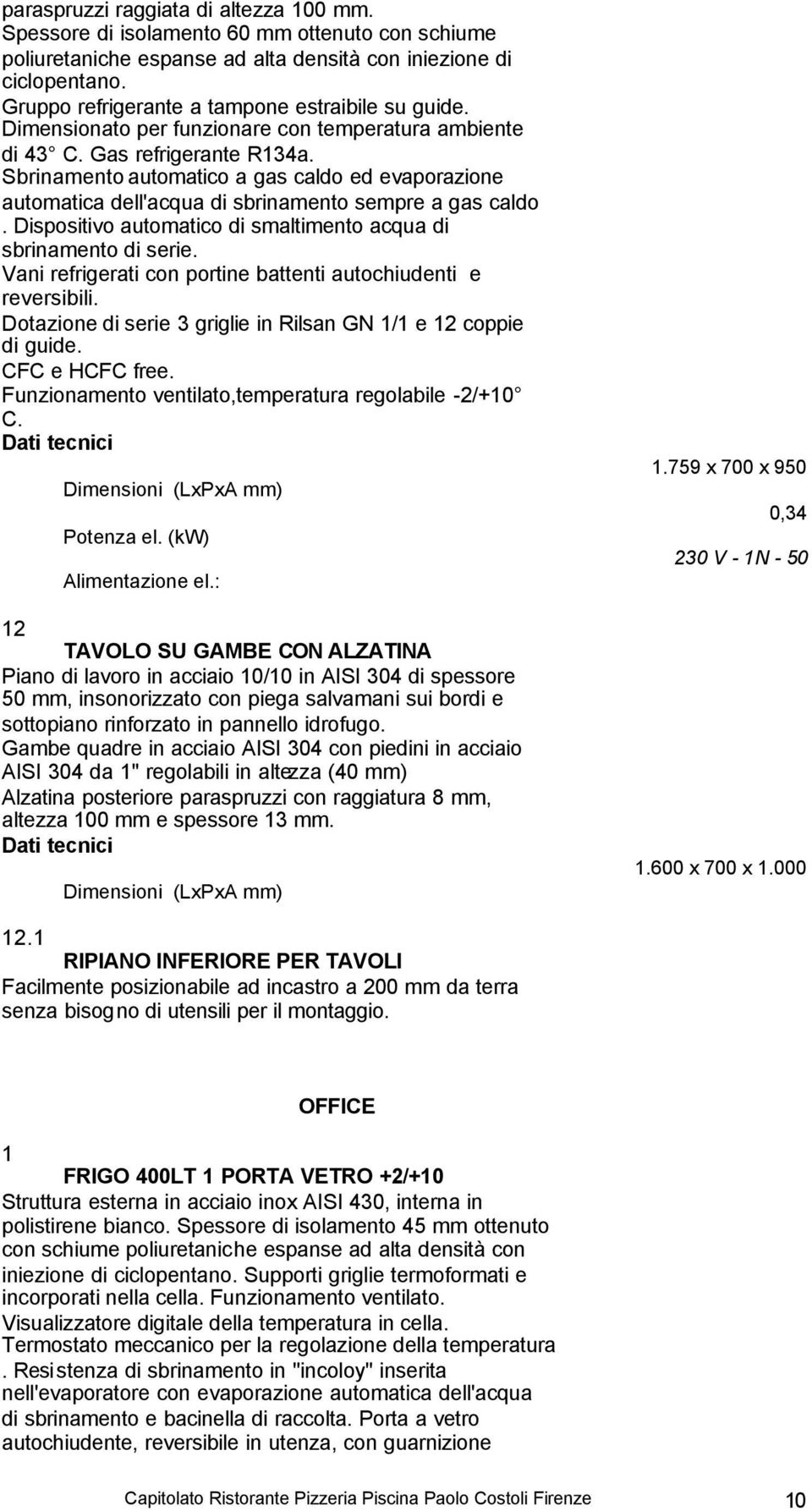 Sbrinamento automatico a gas caldo ed evaporazione automatica dell'acqua di sbrinamento sempre a gas caldo. Dispositivo automatico di smaltimento acqua di sbrinamento di serie.