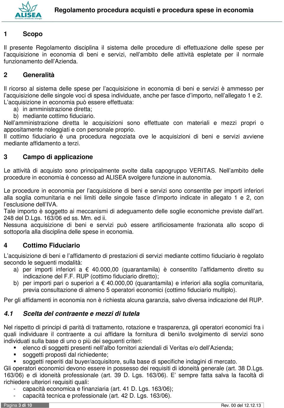 2 Generalità Il ricorso al sistema delle spese per l acquisizione in economia di beni e servizi è ammesso per l acquisizione delle singole voci di spesa individuate, anche per fasce d importo, nell