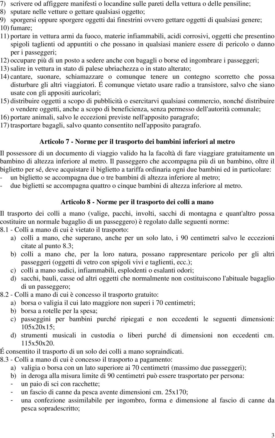 possano in qualsiasi maniere essere di pericolo o danno per i passeggeri; 12) occupare più di un posto a sedere anche con bagagli o borse ed ingombrare i passeggeri; 13) salire in vettura in stato di