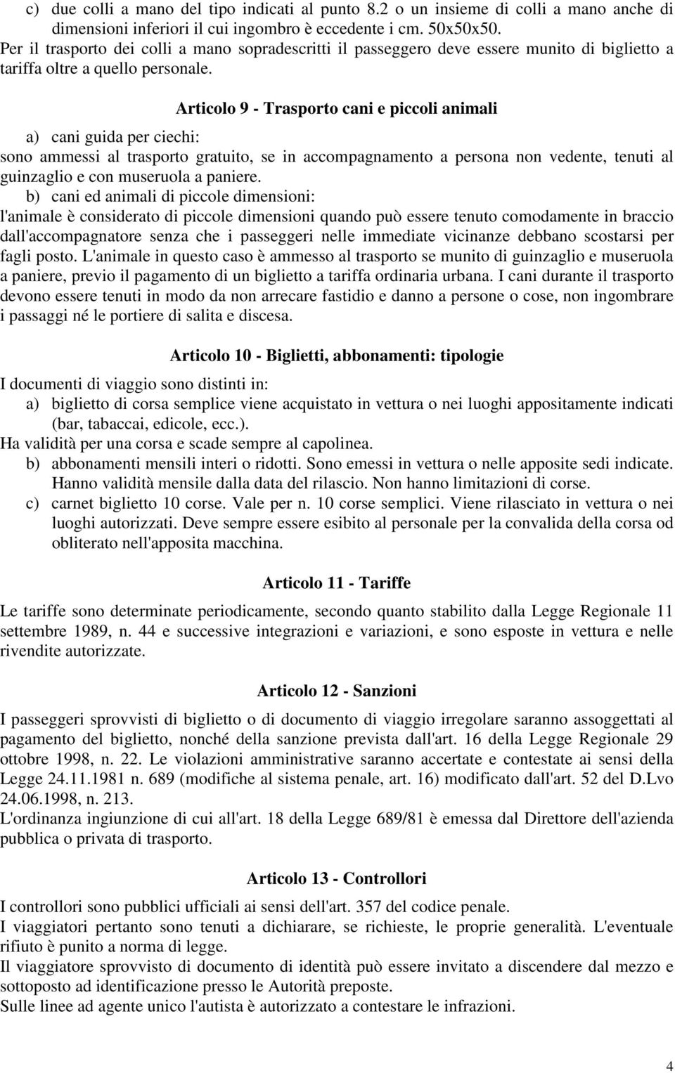 Articolo 9 - Trasporto cani e piccoli animali a) cani guida per ciechi: sono ammessi al trasporto gratuito, se in accompagnamento a persona non vedente, tenuti al guinzaglio e con museruola a paniere.