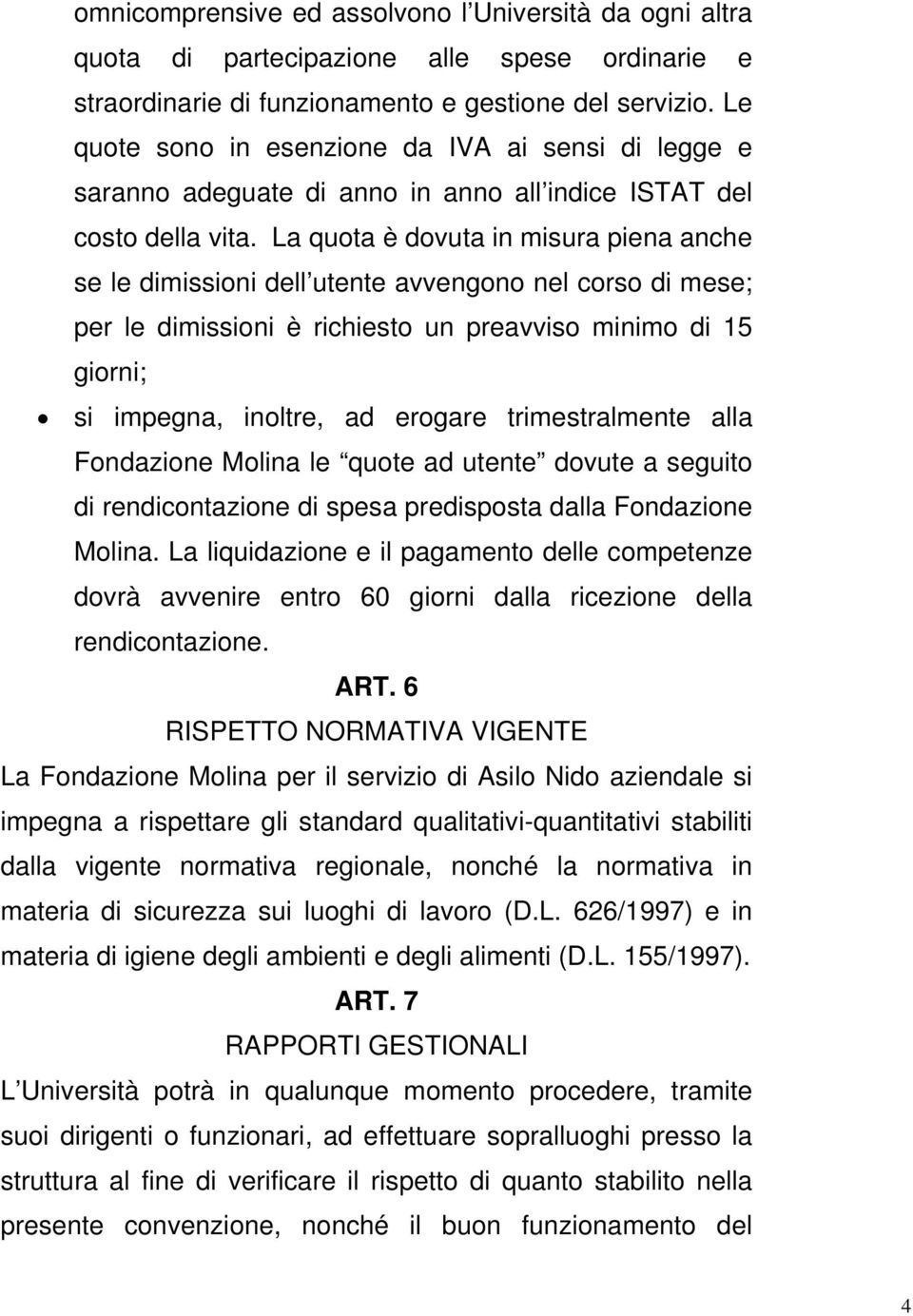 La quota è dovuta in misura piena anche se le dimissioni dell utente avvengono nel corso di mese; per le dimissioni è richiesto un preavviso minimo di 15 giorni; si impegna, inoltre, ad erogare