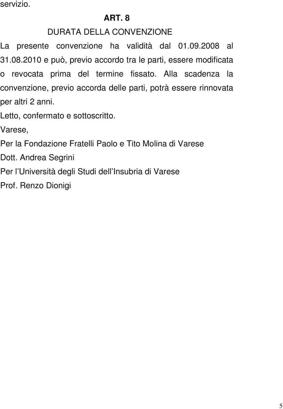 Alla scadenza la convenzione, previo accorda delle parti, potrà essere rinnovata per altri 2 anni.