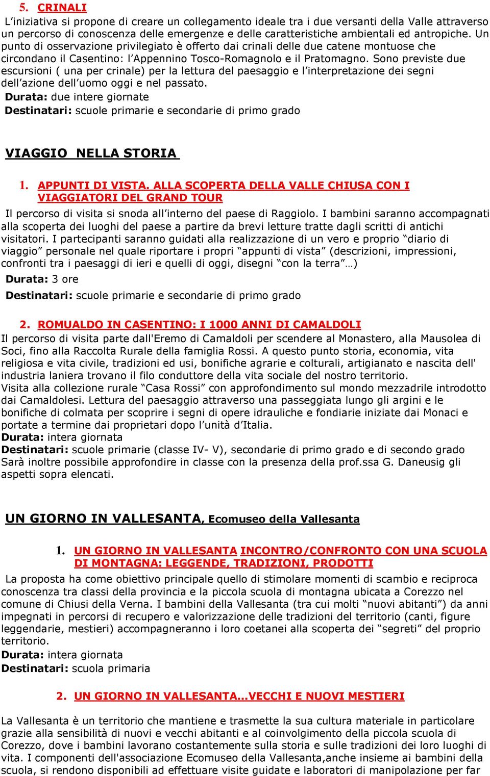 Sono previste due escursioni ( una per crinale) per la lettura del paesaggio e l interpretazione dei segni dell azione dell uomo oggi e nel passato. Durata: due intere giornate VIAGGIO NELLA STORIA 1.