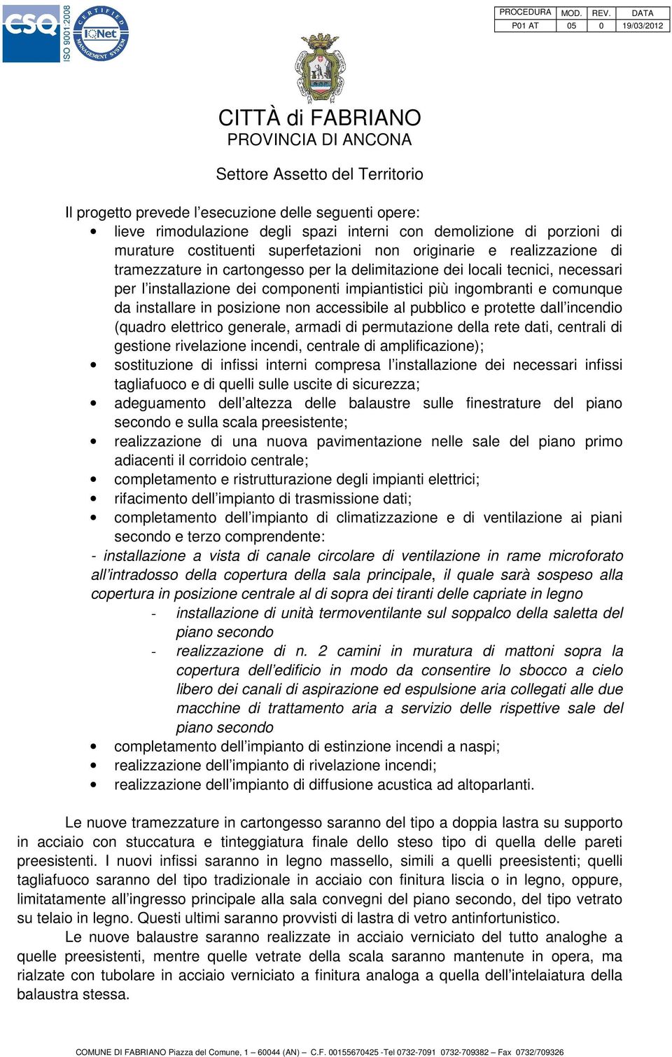 al pubblico e protette dall incendio (quadro elettrico generale, armadi di permutazione della rete dati, centrali di gestione rivelazione incendi, centrale di amplificazione); sostituzione di infissi