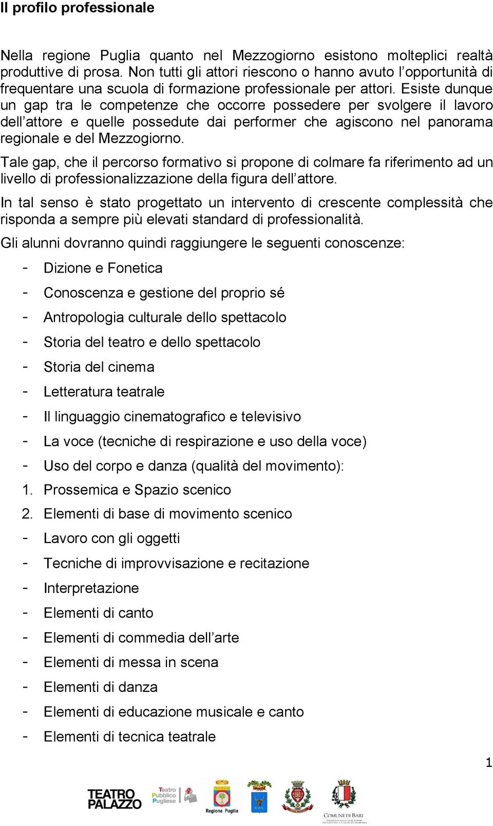 Esiste dunque un gap tra le competenze che occorre possedere per svolgere il lavoro dell attore e quelle possedute dai performer che agiscono nel panorama regionale e del Mezzogiorno.