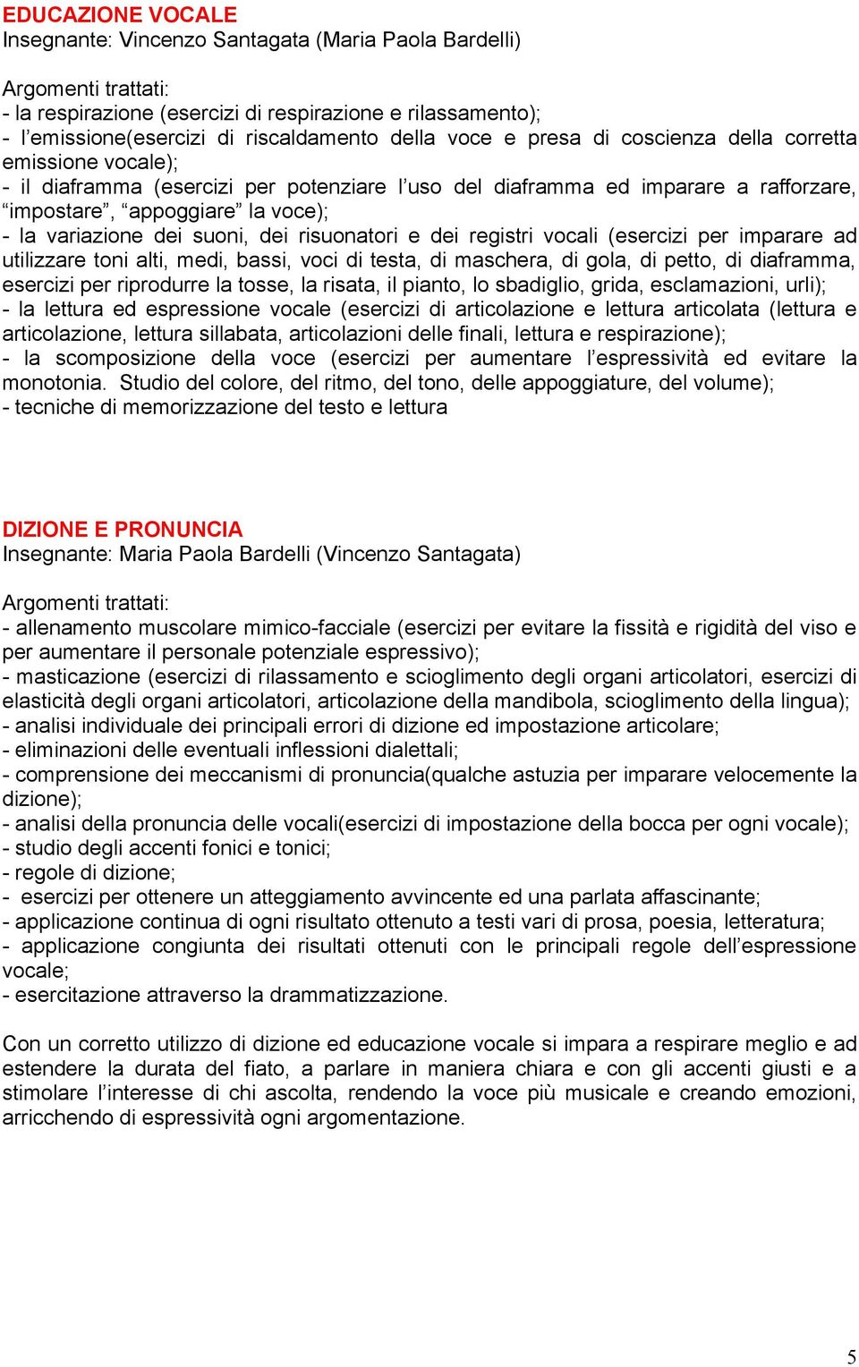 suoni, dei risuonatori e dei registri vocali (esercizi per imparare ad utilizzare toni alti, medi, bassi, voci di testa, di maschera, di gola, di petto, di diaframma, esercizi per riprodurre la