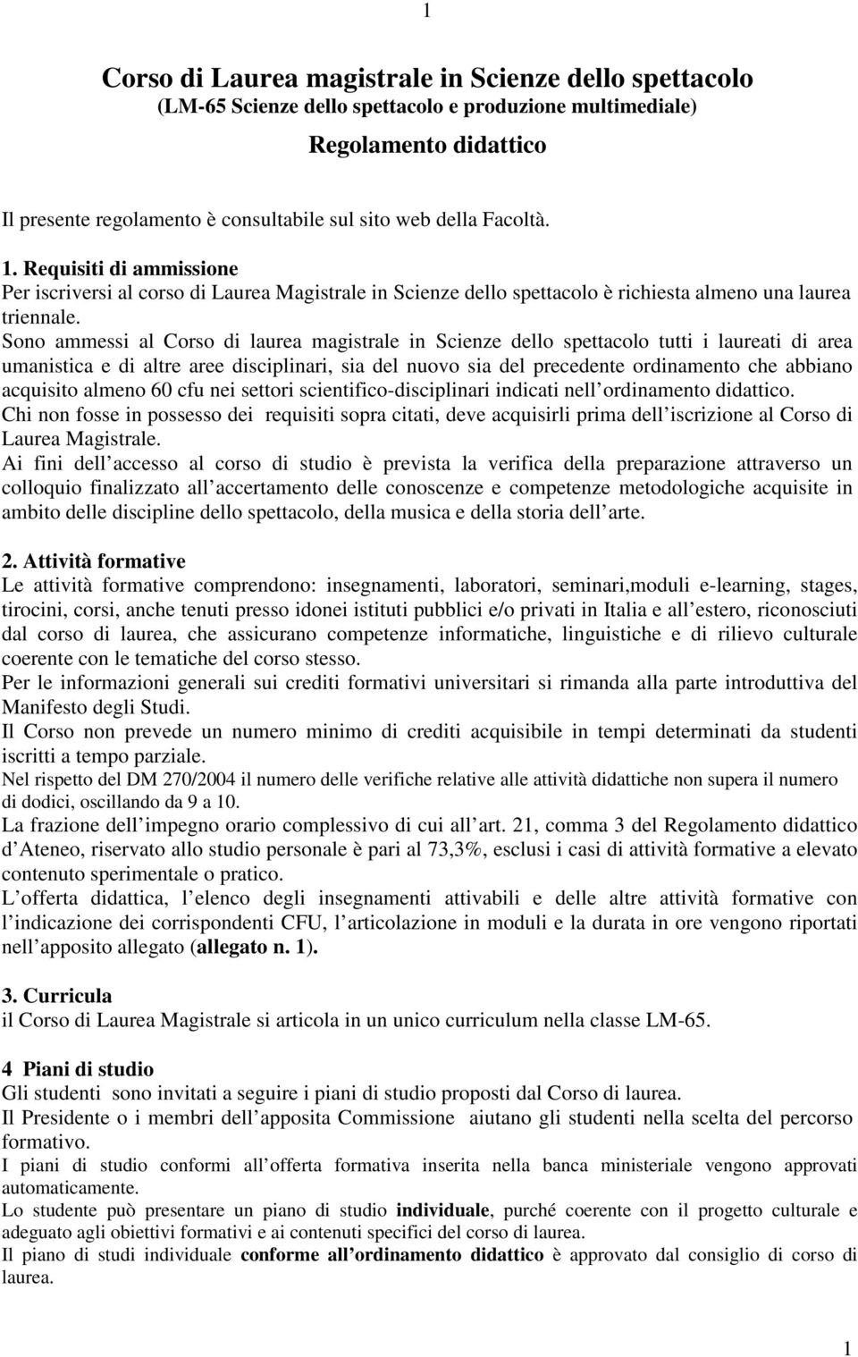 Sono ammessi al Corso di laurea magistrale in Scienze dello spettacolo tutti i laureati di area umanistica e di altre aree disciplinari, sia del nuovo sia del precedente ordinamento che abbiano