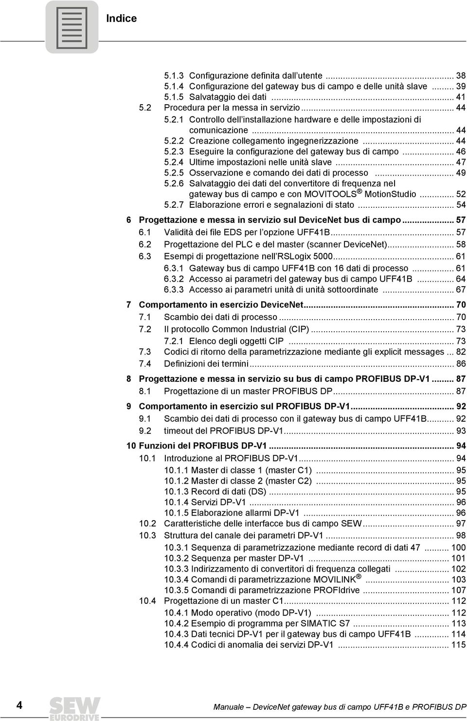 .. 46 5.2.4 Ultime impostazioni nelle unità slave... 47 5.2.5 Osservazione e comando dei dati di processo... 49 5.2.6 Salvataggio dei dati del convertitore di frequenza nel gateway bus di campo e con MOVITOOLS MotionStudio.