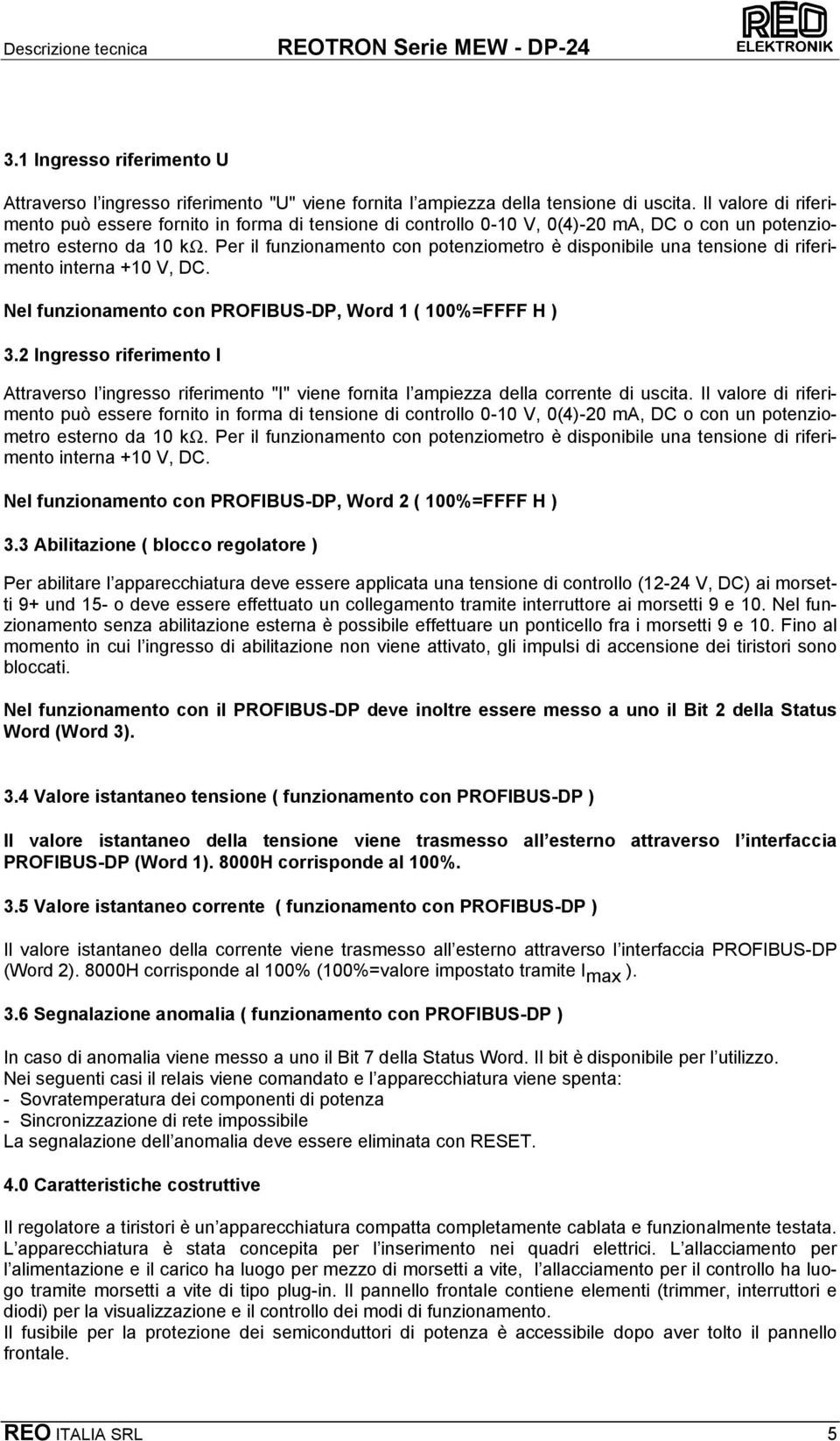 Per il funzionamento con potenziometro è disponibile una tensione di riferimento interna +10 V, DC. Nel funzionamento con PROFIBUS-DP, Word 1 ( 100%=FFFF H ) 3.