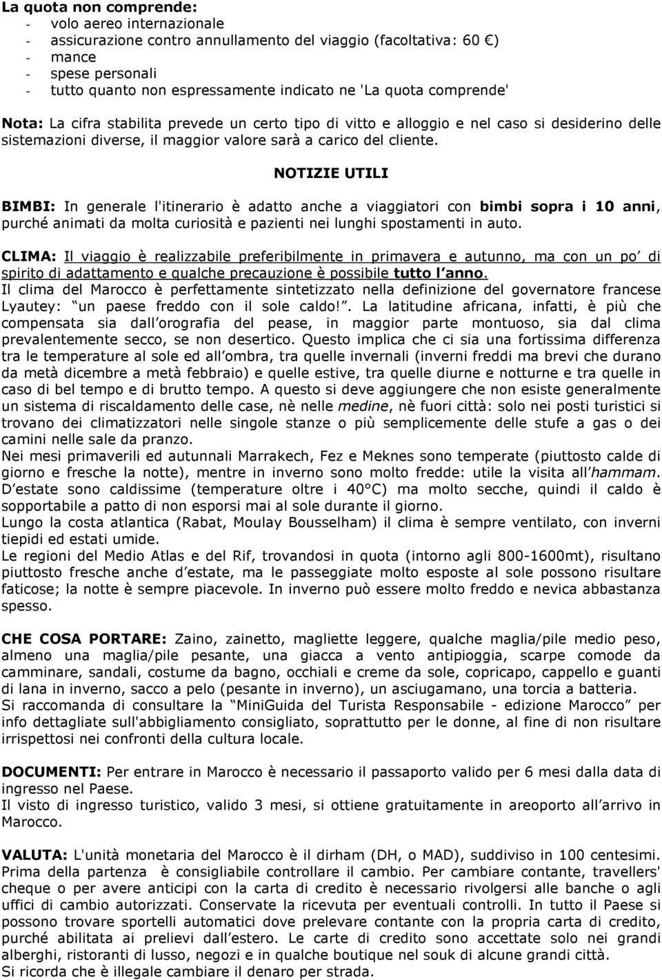 NOTIZIE UTILI BIMBI: In generale l'itinerario è adatto anche a viaggiatori con bimbi sopra i 10 anni, purché animati da molta curiosità e pazienti nei lunghi spostamenti in auto.