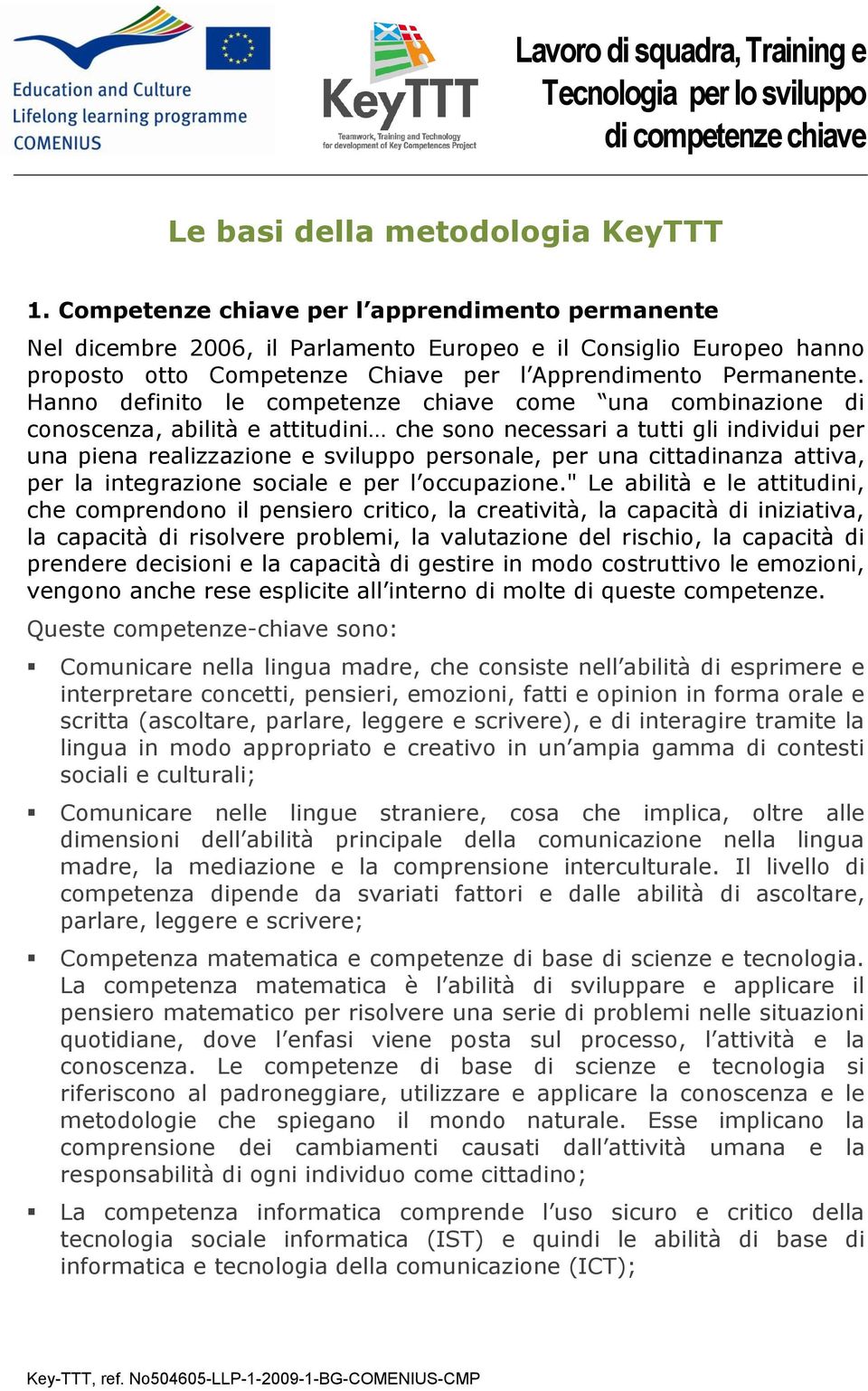 Hanno definito le competenze chiave come una combinazione di conoscenza, abilità e attitudini che sono necessari a tutti gli individui per una piena realizzazione e sviluppo personale, per una