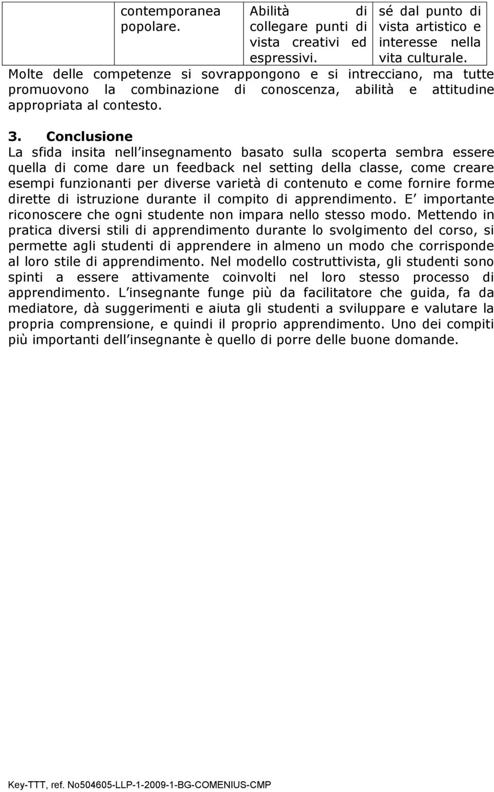 Conclusione La sfida insita nell insegnamento basato sulla scoperta sembra essere quella di come dare un feedback nel setting della classe, come creare esempi funzionanti per diverse varietà di