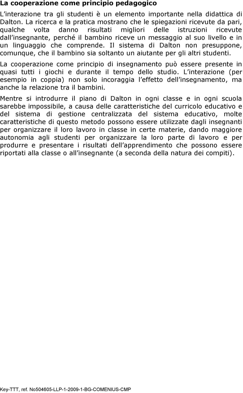 livello e in un linguaggio che comprende. Il sistema di Dalton non presuppone, comunque, che il bambino sia soltanto un aiutante per gli altri studenti.