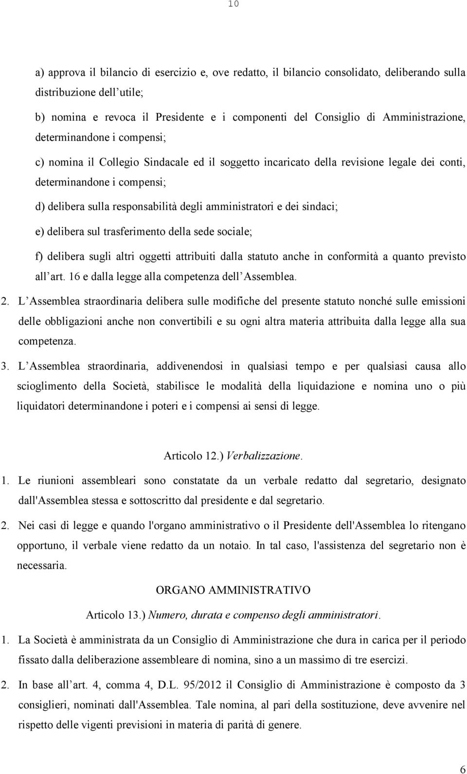 degli amministratori e dei sindaci; e) delibera sul trasferimento della sede sociale; f) delibera sugli altri oggetti attribuiti dalla statuto anche in conformità a quanto previsto all art.