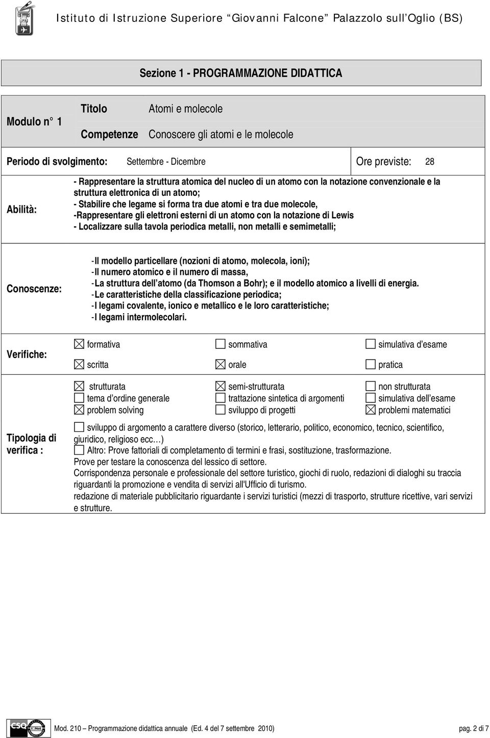 elettroni esterni di un atomo con la notazione di Lewis - Localizzare sulla tavola periodica metalli, non metalli e semimetalli; Conoscenze: Verifiche: Tipologia di verifica : - Il modello