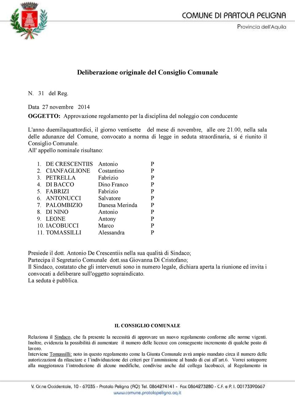 00, nella sala delle adunanze del Comune, convocato a norma di legge in seduta straordinaria, si é riunito il Consiglio Comunale. All' appello nominale risultano: 1. DE CRESCENTIIS Antonio P 2.