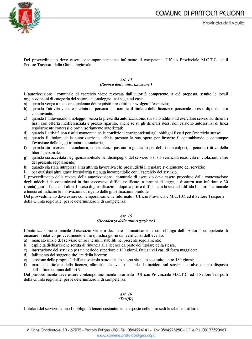 autonoleggio, nei seguenti casi: a) quando venga a mancare qualcuno dei requisiti prescritti per svolgere l esercizio; b) quando l attività viene esercitata da persona che non sia il titolare della