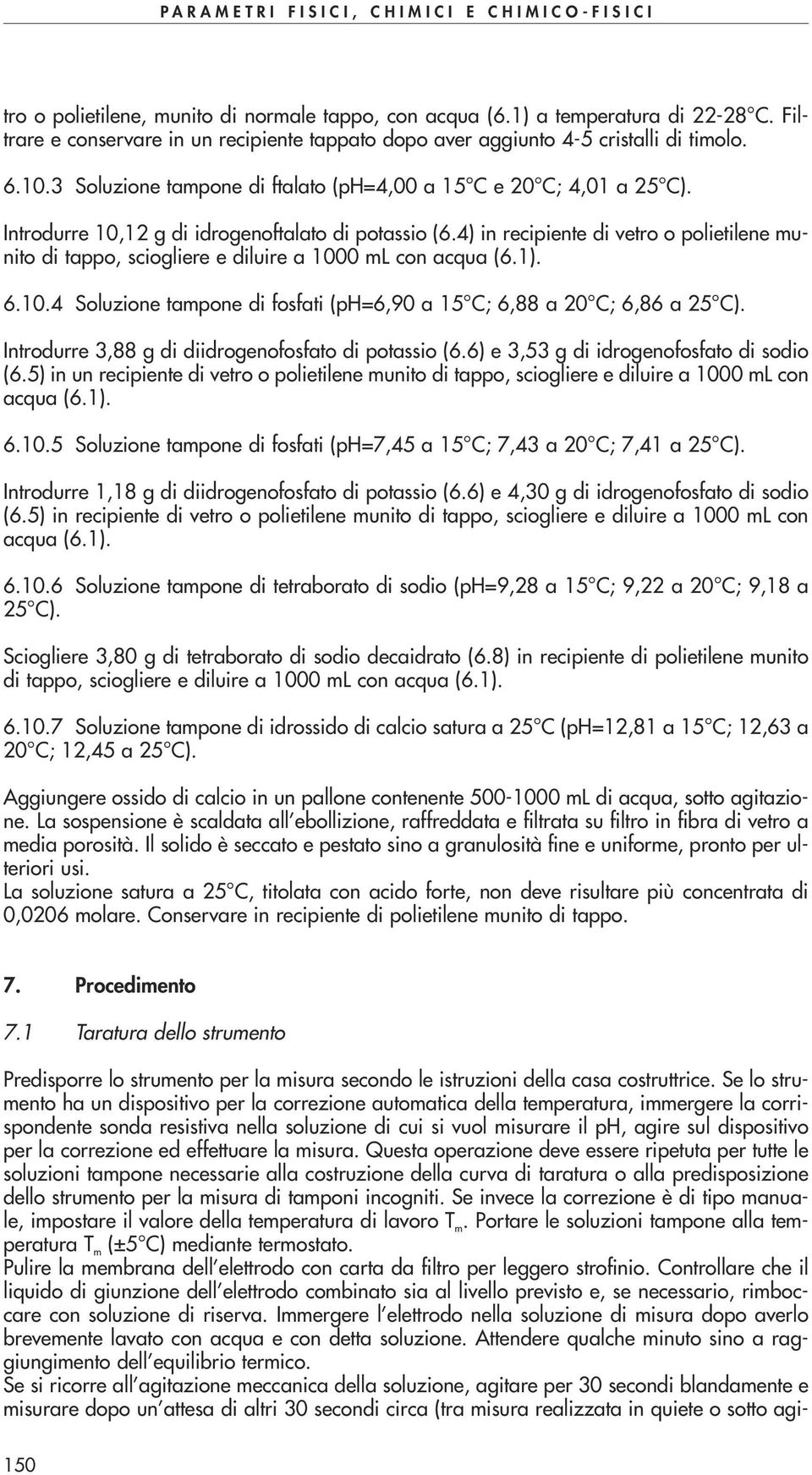 4 in recipiente di vetro o polietilene munito di tappo, sciogliere e diluire a 1000 ml con acqua (6.1. 6.10.4 Soluzione tampone di fosfati (ph=6,90 a 15 C; 6,88 a 20 C; 6,86 a 25 C.