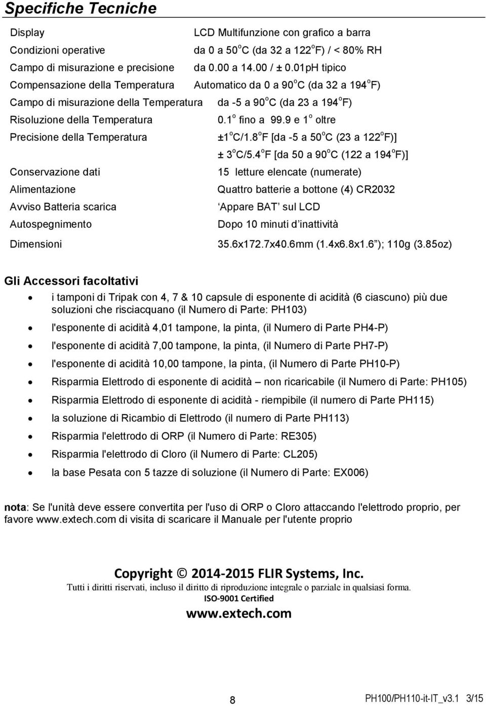 1 o fino a 99.9 e 1 o oltre Precisione della Temperatura ±1 o C/1.8 o F [da -5 a 50 o C (23 a 122 o F)] ± 3 o C/5.