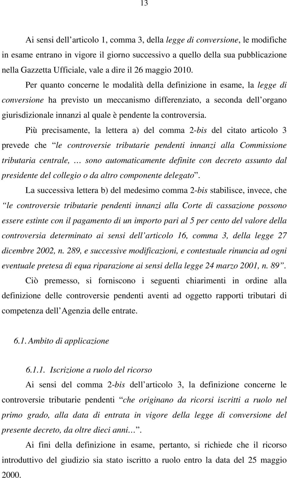 Per quanto concerne le modalità della definizione in esame, la legge di conversione ha previsto un meccanismo differenziato, a seconda dell organo giurisdizionale innanzi al quale è pendente la