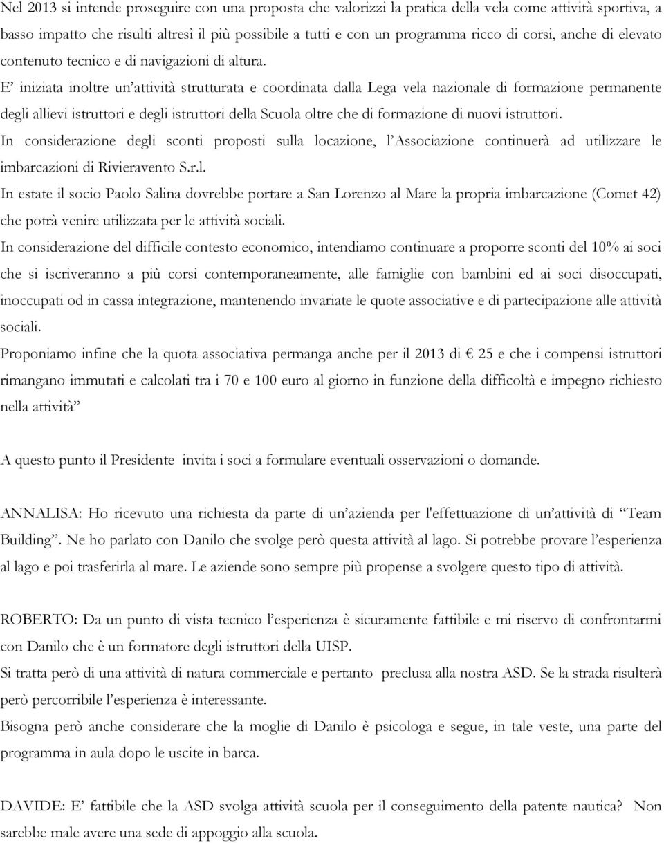 E iniziata inoltre un attività strutturata e coordinata dalla Lega vela nazionale di formazione permanente degli allievi istruttori e degli istruttori della Scuola oltre che di formazione di nuovi