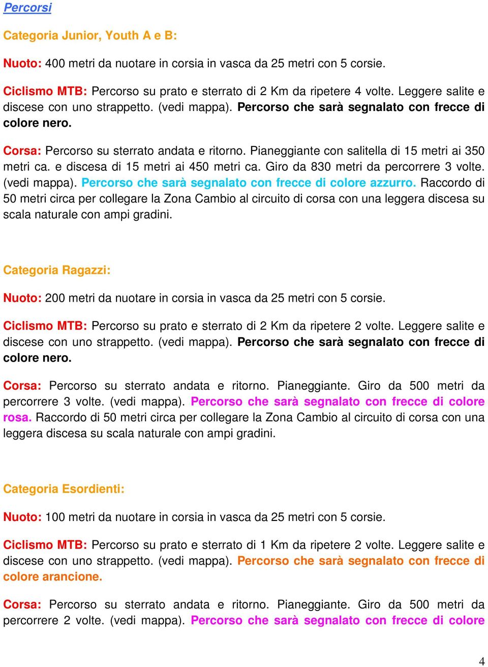 Giro da 830 metri da percorrere 3 volte. (vedi mappa). Percorso che sarà segnalato con frecce di colore azzurro.